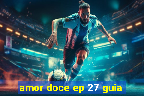 amor doce ep 27 guia